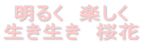 明るく 楽しく 生き生き 桜花