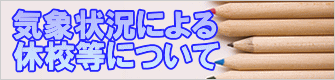 気象状況による 休校等について