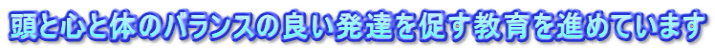 頭と心と体のバランスの良い発達を促す教育を進めています