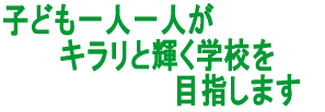 子ども一人一人が 　　　キラリと輝く学校を 　　　　　　　　　目指します 